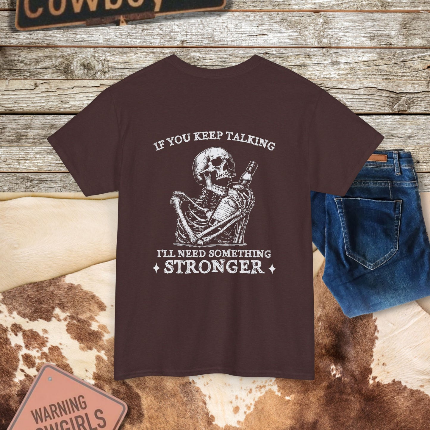 Skeleton Pour More  Tee - "If You Keep Talking, I'll Need Something Stronger"